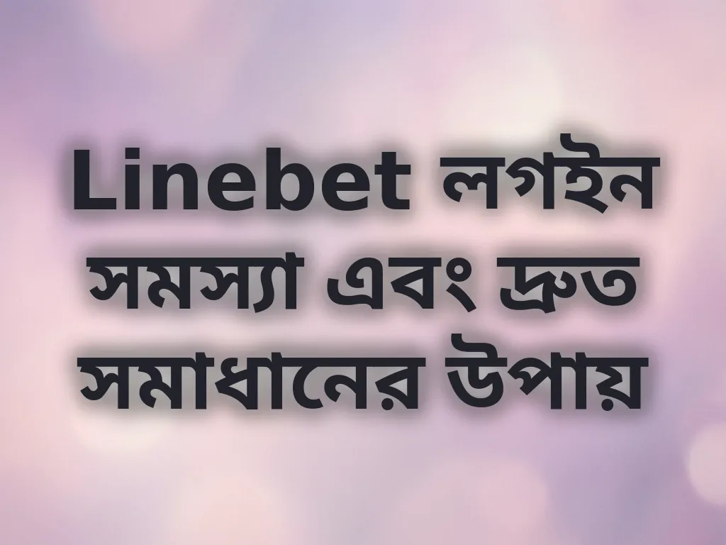 Linebet লগইন সমস্যা এবং দ্রুত সমাধানের উপায়