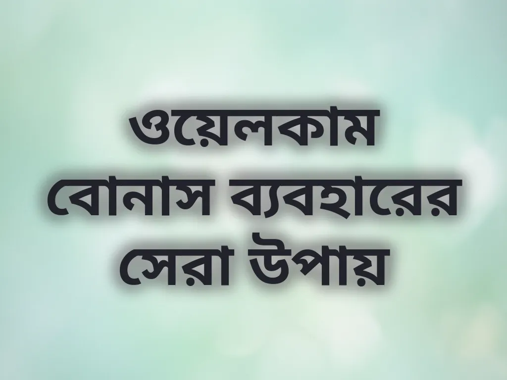 ওয়েলকাম বোনাস ব্যবহারের সেরা উপায়