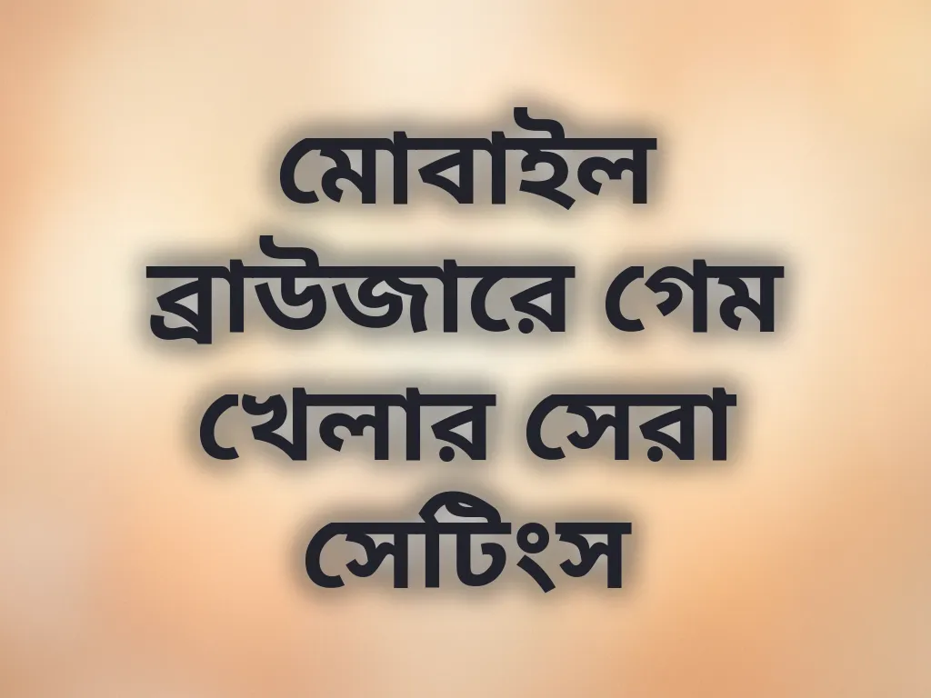 মোবাইল ব্রাউজারে গেম খেলার সেরা সেটিংস